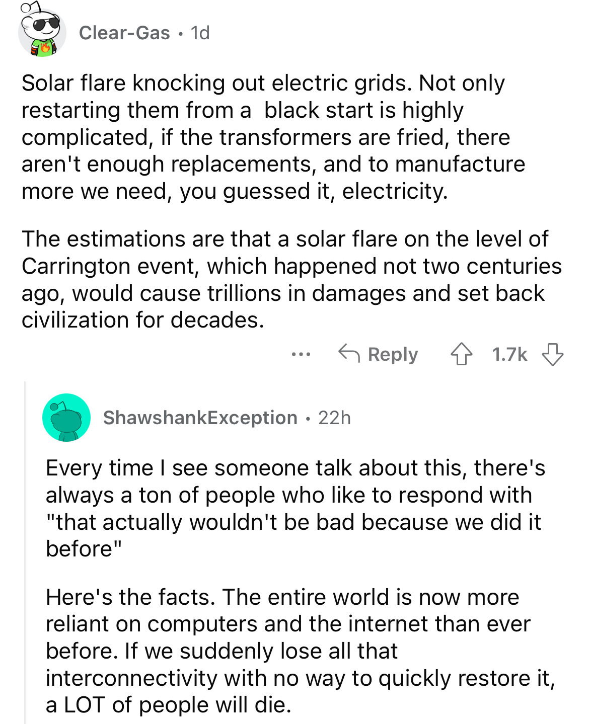 document - ClearGas 1d Solar flare knocking out electric grids. Not only restarting them from a black start is highly complicated, if the transformers are fried, there aren't enough replacements, and to manufacture more we need, you guessed it, electricit