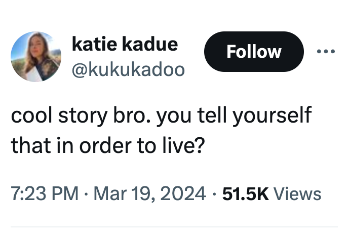 organization - katie kadue cool story bro. you tell yourself that in order to live? Views