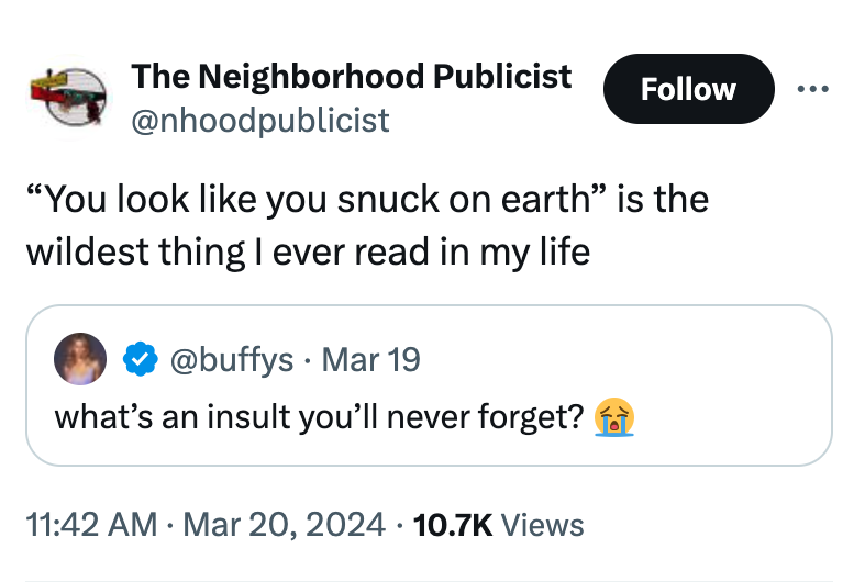 screenshot - The Neighborhood Publicist "You look you snuck on earth" is the wildest thing I ever read in my life Mar 19 what's an insult you'll never forget? Views