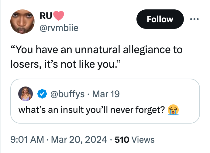screenshot - Ru "You have an unnatural allegiance to losers, it's not you." Mar 19 what's an insult you'll never forget? 510 Views