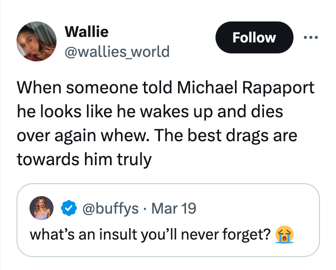 screenshot - Wallie When someone told Michael Rapaport he looks he wakes up and dies over again whew. The best drags are towards him truly Mar 19 what's an insult you'll never forget?