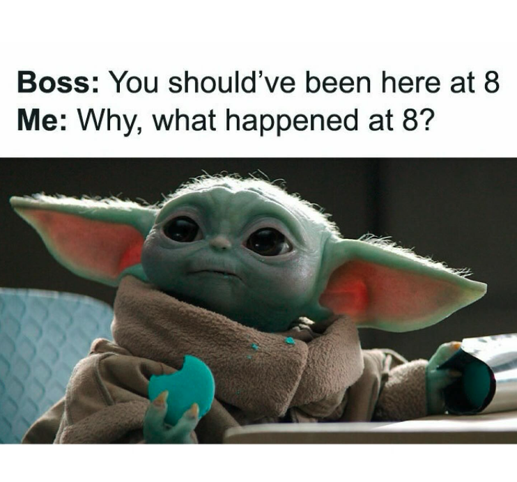 baby yoda - Boss You should've been here at 8 Me Why, what happened at 8?