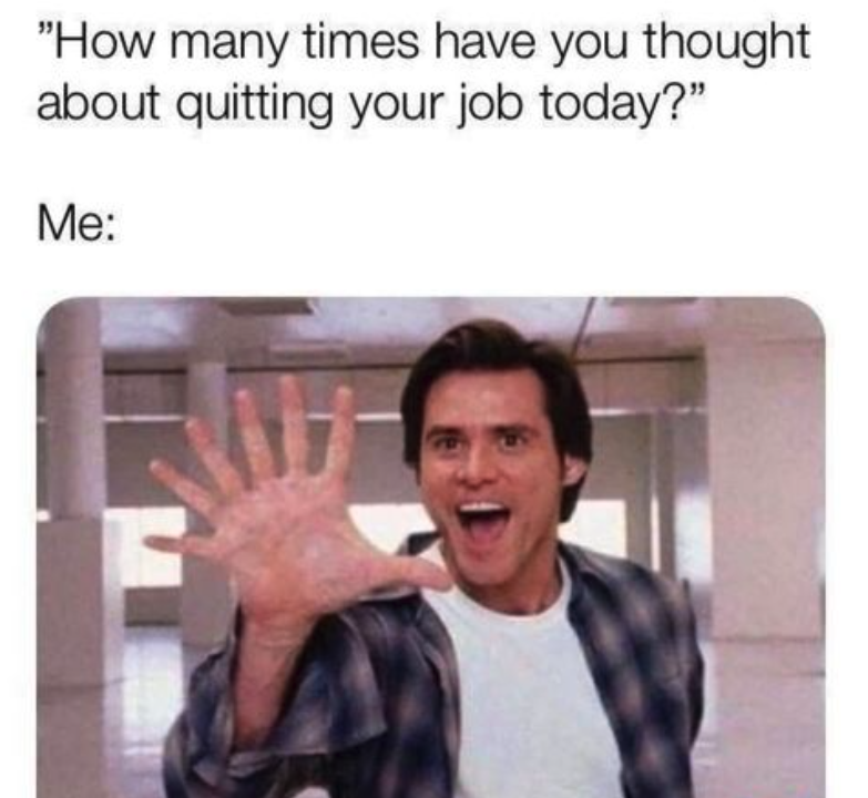 relatable work memes - "How many times have you thought about quitting your job today?" Me