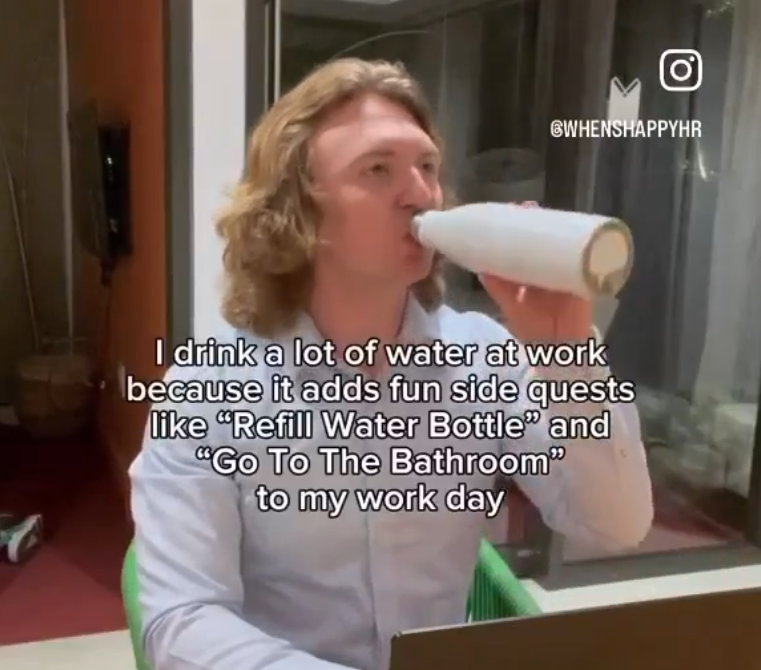 blond - O' Whenshappyhr I drink a lot of water at work because it adds fun side quests "Refill Water Bottle" and "Go To The Bathroom" to my work day