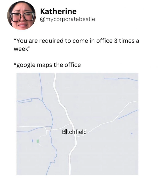 map - Katherine "You are required to come in office 3 times a week" google maps the office Bitchfield