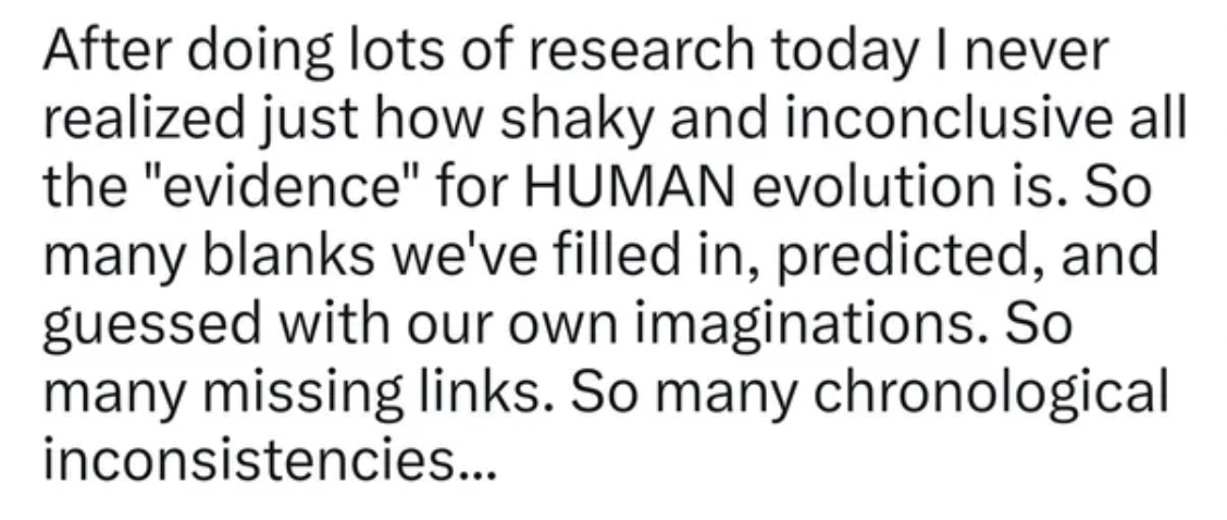 handwriting - After doing lots of research today I never realized just how shaky and inconclusive all the "evidence" for Human evolution is. So many blanks we've filled in, predicted, and guessed with our own imaginations. So many missing links. So many c