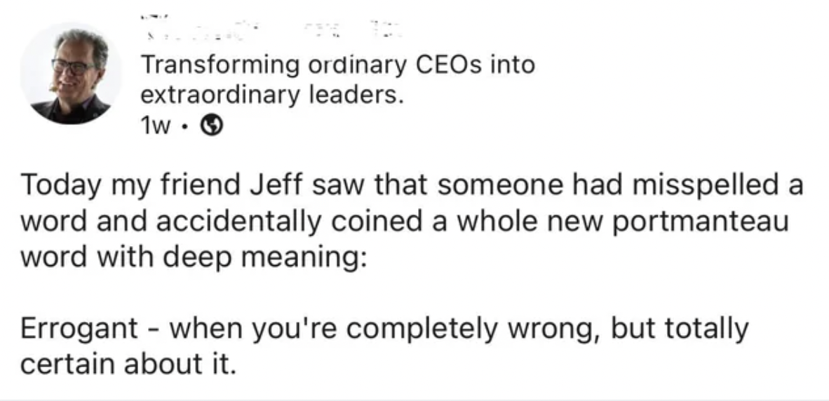 paper - Transforming ordinary CEOs into extraordinary leaders. 1w Today my friend Jeff saw that someone had misspelled a word and accidentally coined a whole new portmanteau word with deep meaning Errogant when you're completely wrong, but totally certain