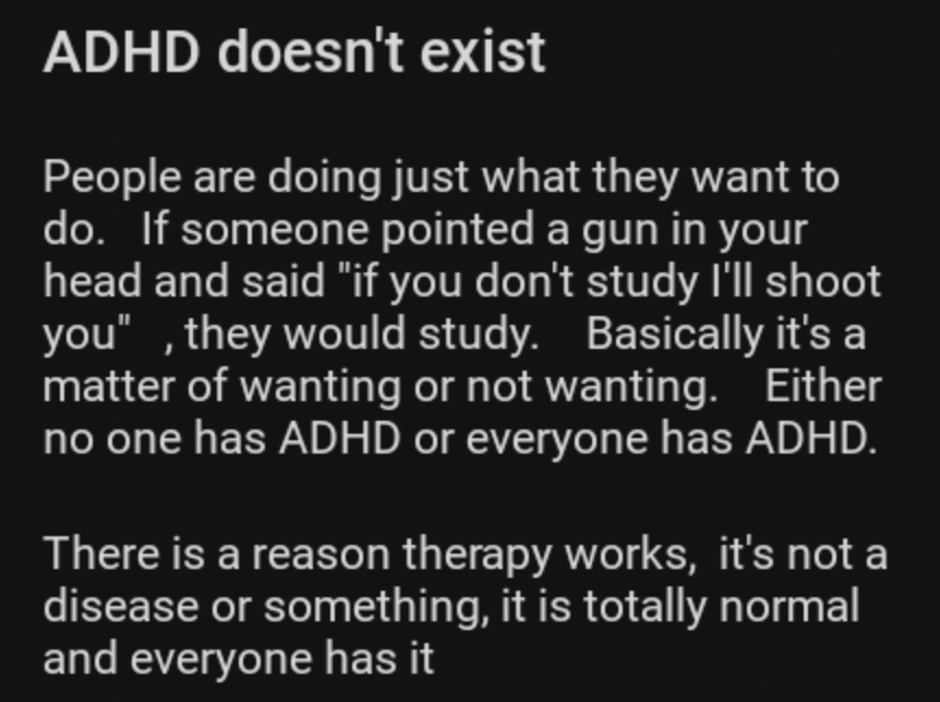 light - Adhd doesn't exist People are doing just what they want to do. If someone pointed a gun in your head and said "if you don't study I'll shoot you", they would study. Basically it's a matter of wanting or not wanting. Either no one has Adhd or every