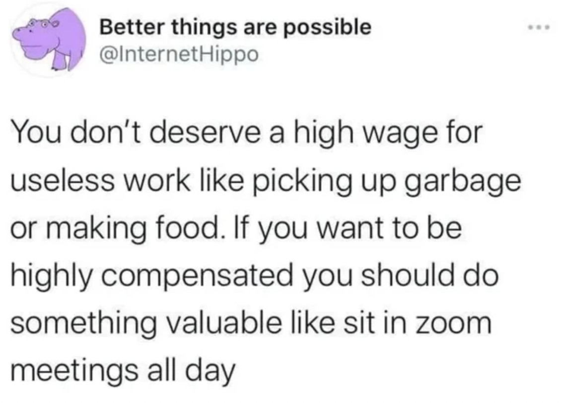 Better things are possible You don't deserve a high wage for useless work picking up garbage or making food. If you want to be highly compensated you should do something valuable sit in zoom meetings all day www