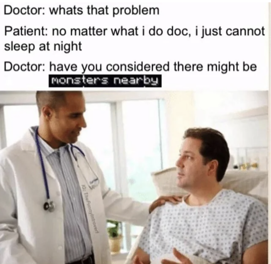 happens when you die meme - Doctor whats that problem Patient no matter what i do doc, i just cannot sleep at night Doctor have you considered there might be Monsters nearby 10 The Penyintroved
