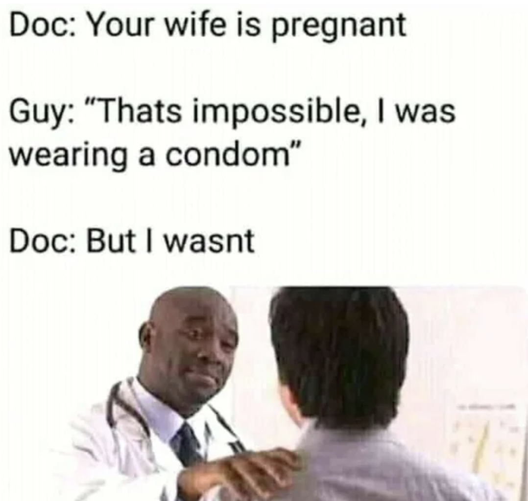 photo caption - Doc Your wife is pregnant Guy "Thats impossible, I was wearing a condom" Doc But I wasnt