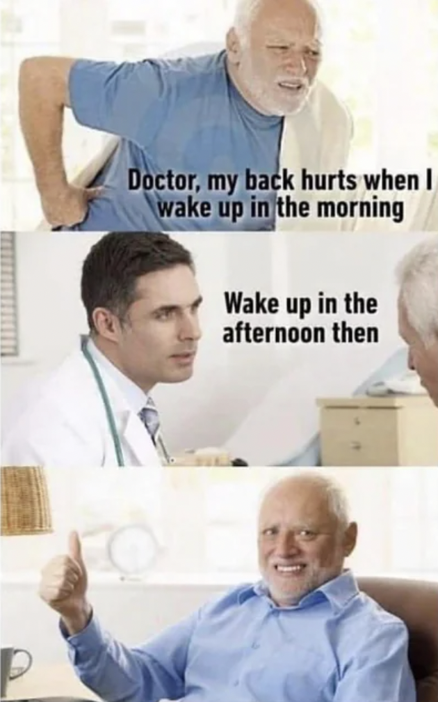 doctor my back hurts meme - Doctor, my back hurts when I wake up in the morning Wake up in the afternoon then