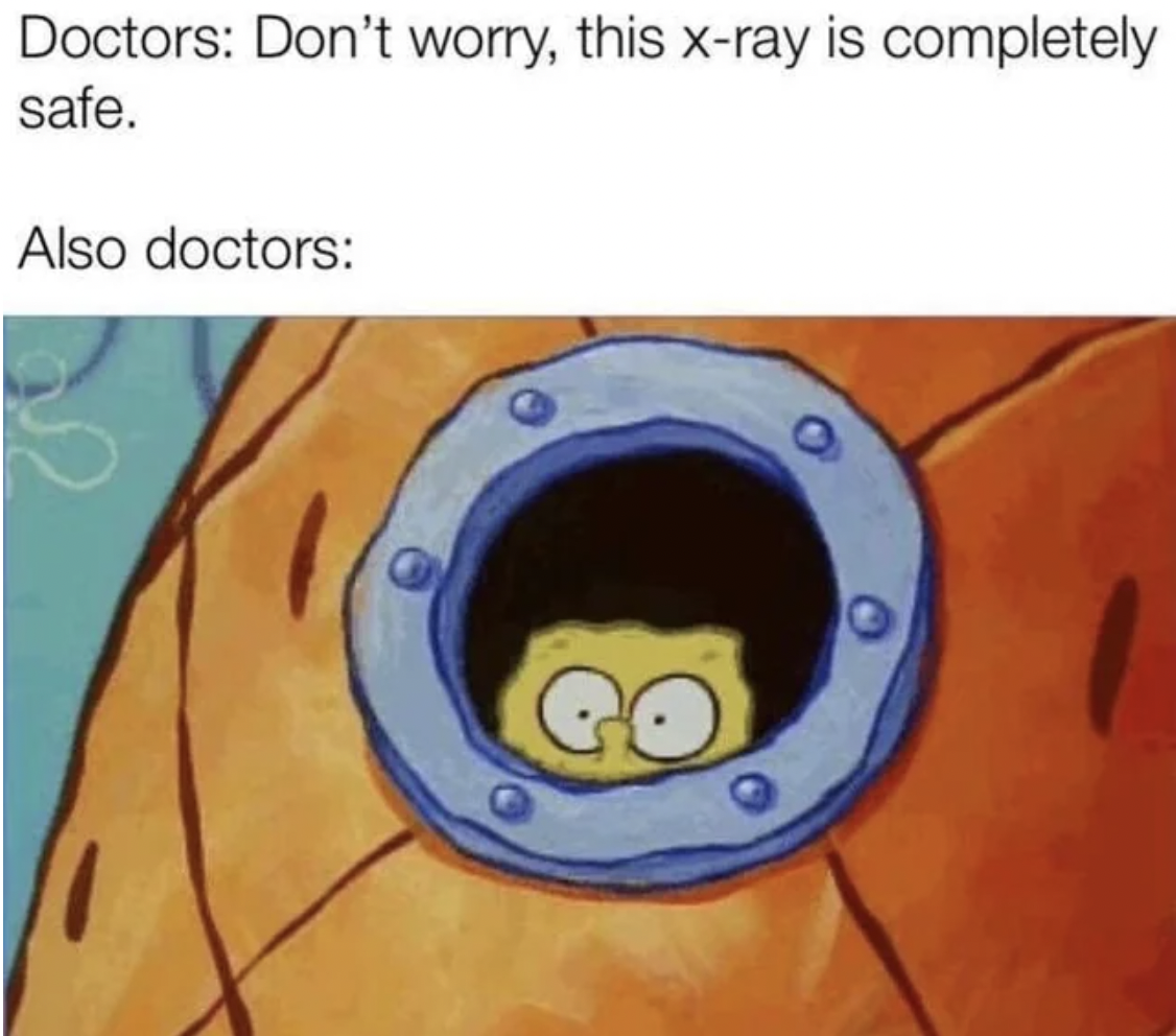 x ray safe meme - Doctors Don't worry, this xray is completely safe. Also doctors