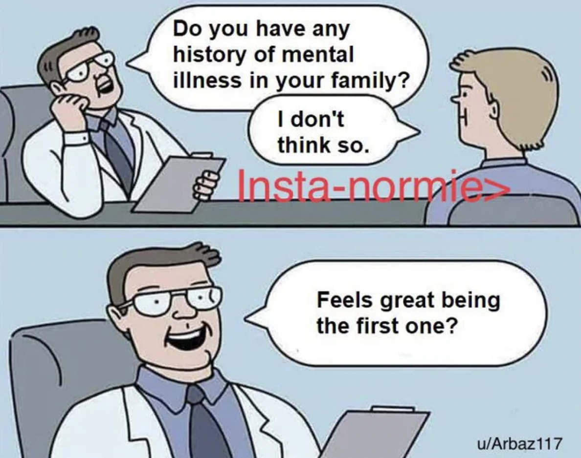 cartoon - Do you have any history of mental illness in your family? I don't think so. Instanormies Feels great being the first one? uArbaz117