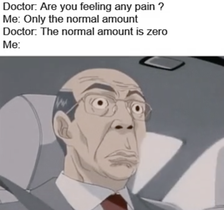 cartoon - Doctor Are you feeling any pain? Me Only the normal amount Doctor The normal amount is zero Me