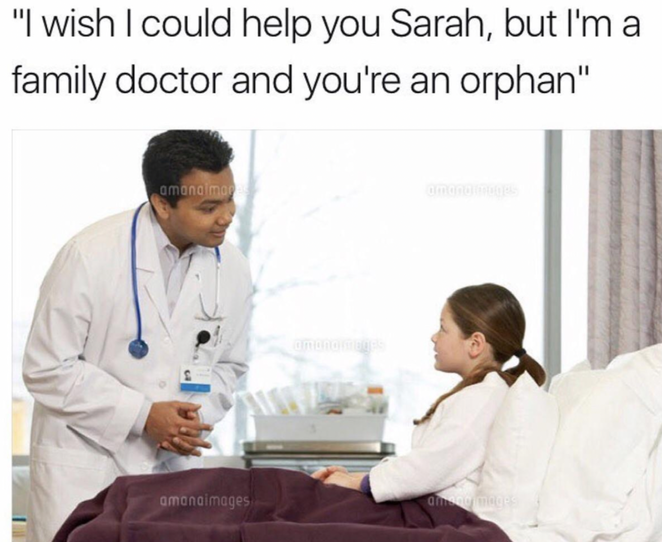 doctor memes funny - "I wish I could help you Sarah, but I'm a family doctor and you're an orphan" amang man amanaimages