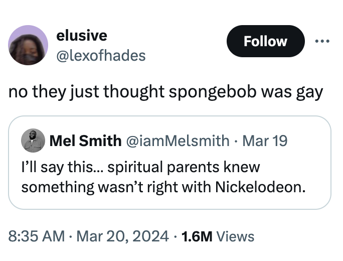 angle - elusive no they just thought spongebob was gay Mel Smith Mar 19 I'll say this... spiritual parents knew something wasn't right with Nickelodeon. . 1.6M Views