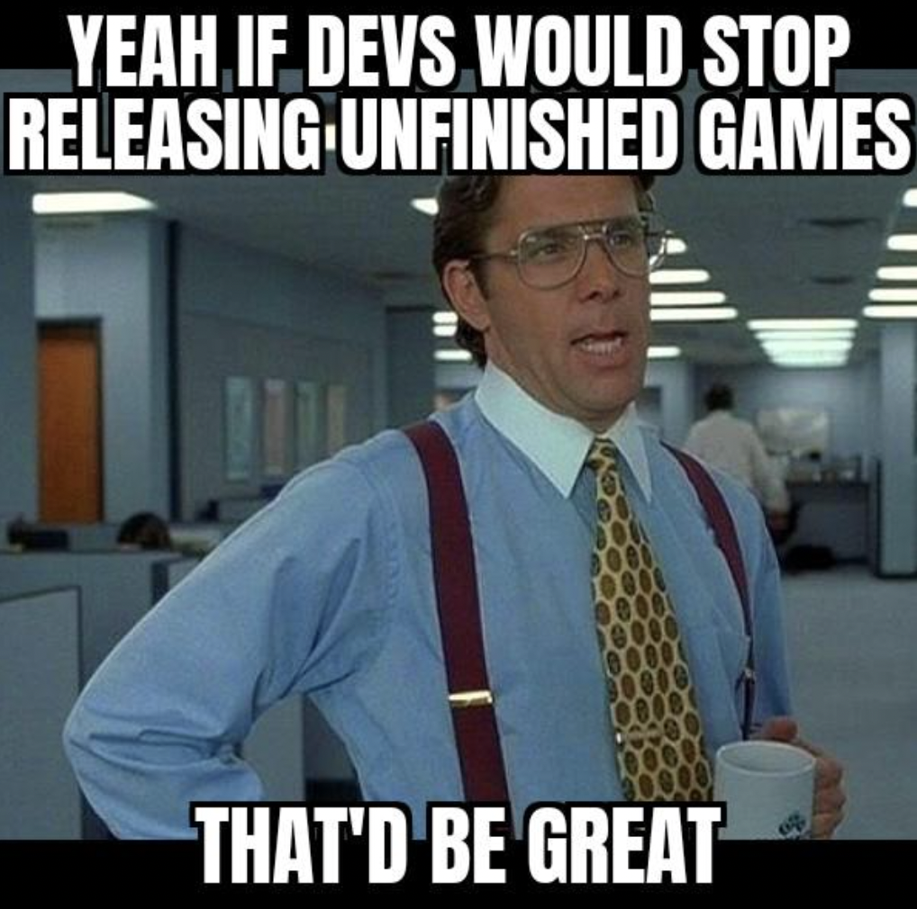 photo caption - Yeah If Devs Would Stop Releasing Unfinished Games That'D Be Great