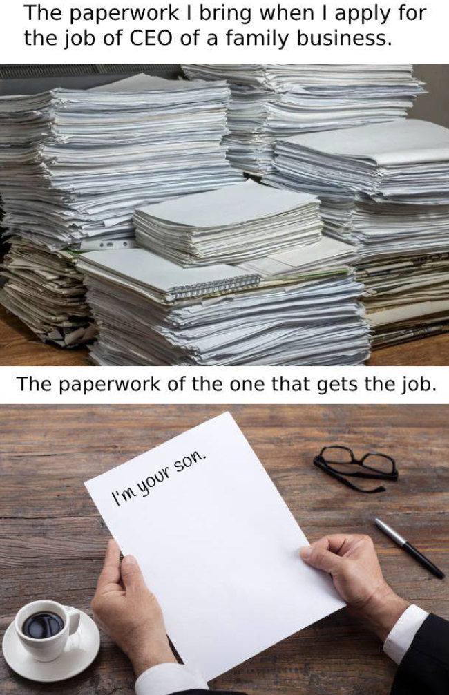 paper - The paperwork I bring when I apply for the job of Ceo of a family business. The paperwork of the one that gets the job. I'm your son.