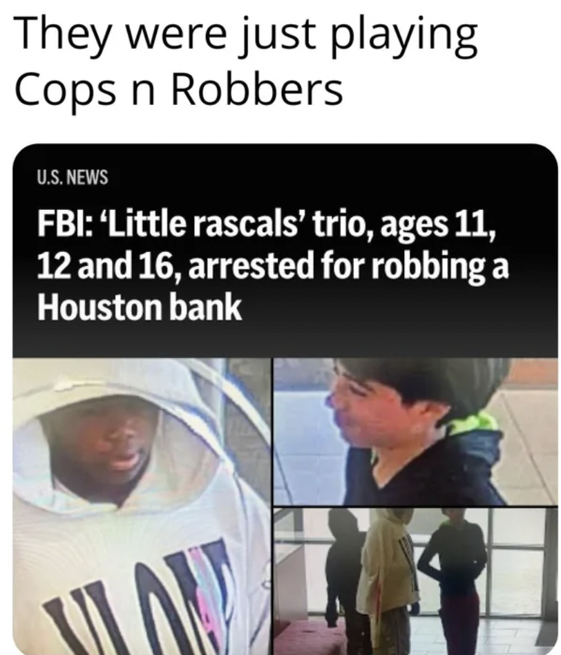 media - They were just playing Cops n Robbers U.S. News Fbi 'Little rascals' trio, ages 11, 12 and 16, arrested for robbing a Houston bank