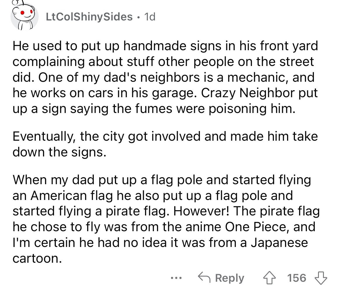 angle - LtColShinySides. 1d He used to put up handmade signs in his front yard complaining about stuff other people on the street did. One of my dad's neighbors is a mechanic, and he works on cars in his garage. Crazy Neighbor put up a sign saying the fum
