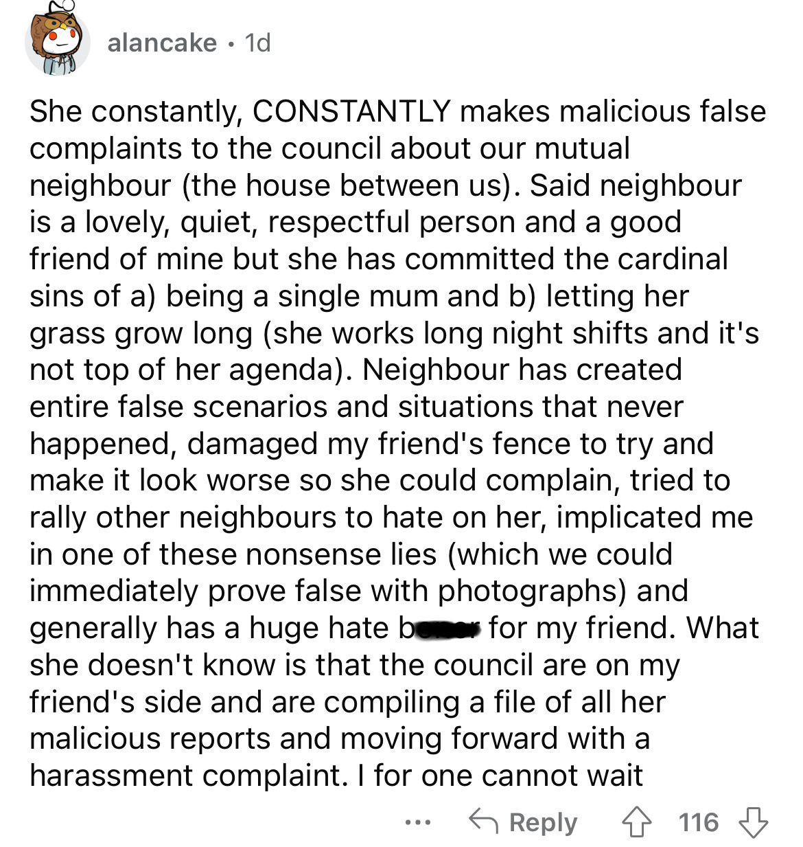 document - alancake 1d She constantly, Constantly makes malicious false complaints to the council about our mutual neighbour the house between us. Said neighbour is a lovely, quiet, respectful person and a good friend of mine but she has committed the car