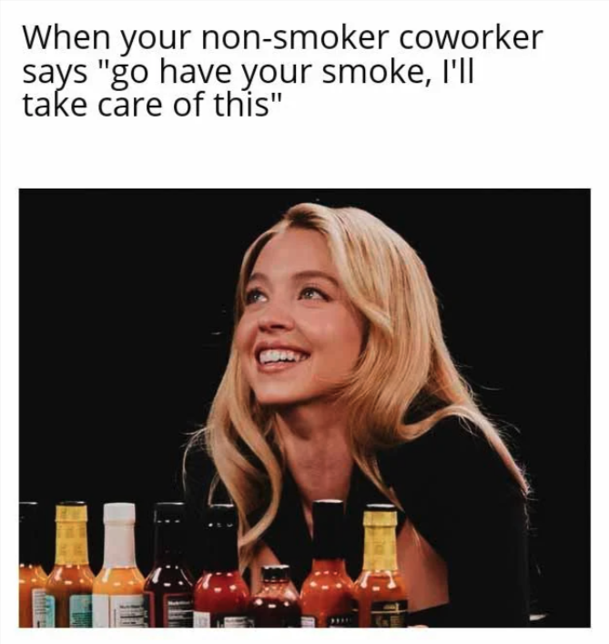 blond - When your nonsmoker coworker says "go have your smoke, I'll take care of this"