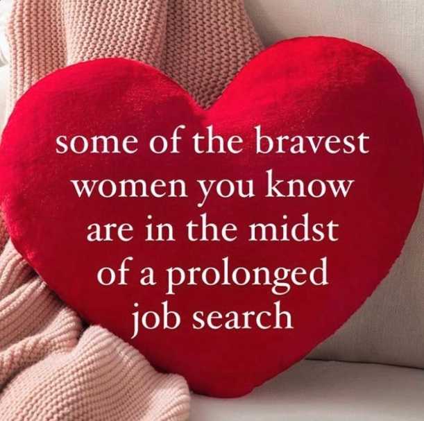 heart - some of the bravest women you know are in the midst of a prolonged job search