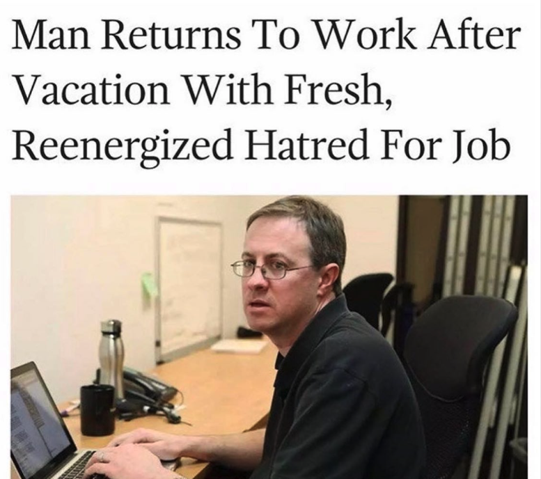 office job meme - Man Returns To Work After Vacation With Fresh, Reenergized Hatred For Job
