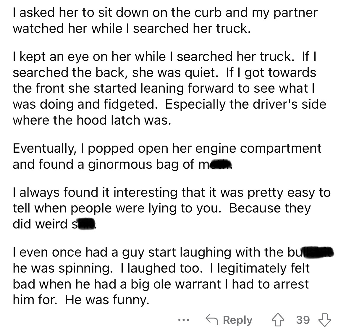 number - I asked her to sit down on the curb and my partner watched her while I searched her truck. I kept an eye on her while I searched her truck. If I searched the back, she was quiet. If I got towards the front she started leaning forward to see what 