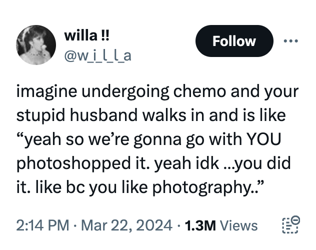 material - willa !! imagine undergoing chemo and your stupid husband walks in and is "yeah so we're gonna go with You photoshopped it. yeah idk...you did it. bc you photography.." 1.3M Views .