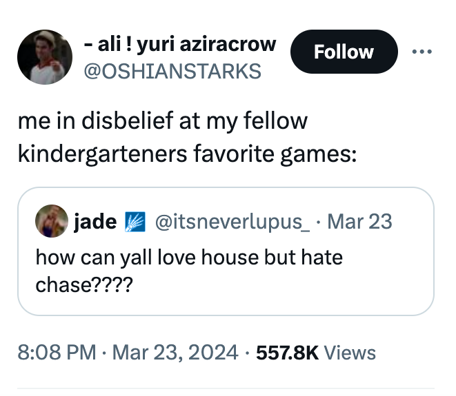 ali! yuri aziracrow me in disbelief at my fellow kindergarteners favorite games jade Mar 23 how can yall love house but hate chase???? Views