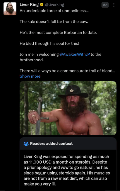 screenshot - Liver King An undeniable force of unmanliness... The kale doesn't fall far from the cow. He's the most complete Barbarian to date. He bled through his soul for this! Join me in welcoming to the brotherhood. Ad There will always be a commensur