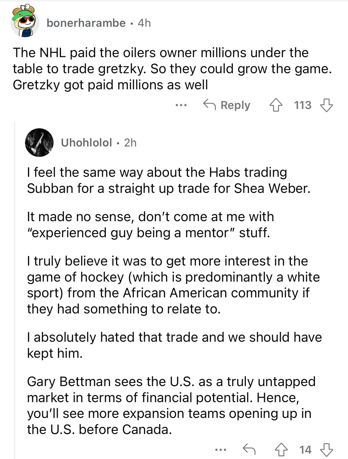 document - bonerharambe 4h The Nhl paid the oilers owner millions under the table to trade gretzky. So they could grow the game. Gretzky got paid millions as well Uhohlolol 2h ... 113 I feel the same way about the Habs trading Subban for a straight up tra