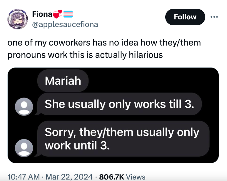 multimedia - Fiona one of my coworkers has no idea how theythem pronouns work this is actually hilarious Mariah She usually only works till 3. Sorry, theythem usually only work until 3. Views