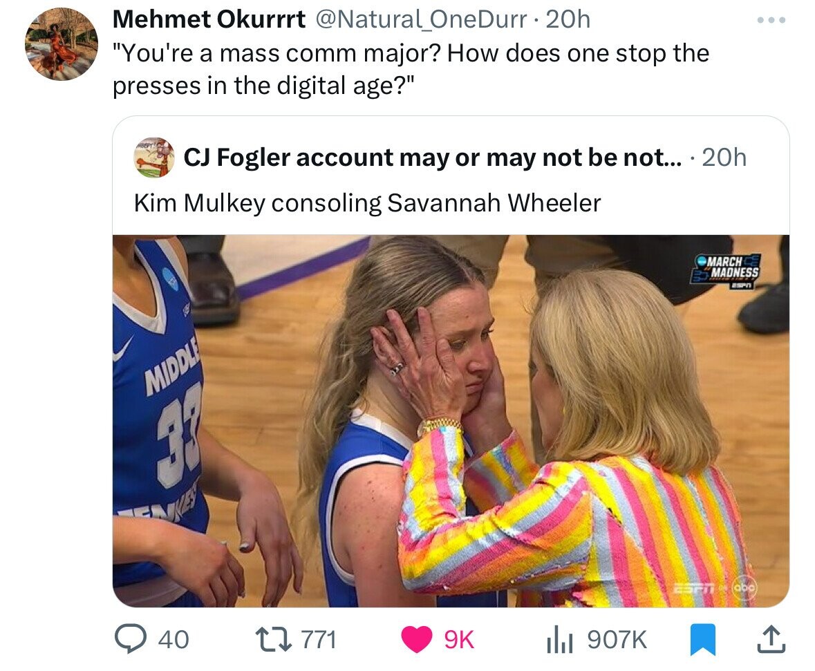 fun - Mehmet Okurrrt 20h "You're a mass comm major? How does one stop the presses in the digital age?" Cj Fogler account may or may not be not.... 20h Kim Mulkey consoling Savannah Wheeler Middle 38 40 ili March Madness Spit abo ...
