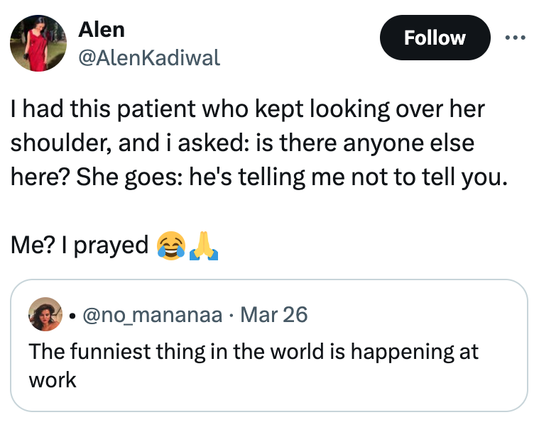 screenshot - Alen I had this patient who kept looking over her shoulder, and i asked is there anyone else here? She goes he's telling me not to tell you. Me? I prayed l Mar 26 The funniest thing in the world is happening at work