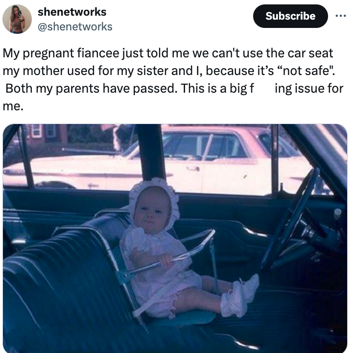 screenshot - shenetworks Subscribe My pregnant fiancee just told me we can't use the car seat my mother used for my sister and I, because it's "not safe". Both my parents have passed. This is a big f ing issue for me.
