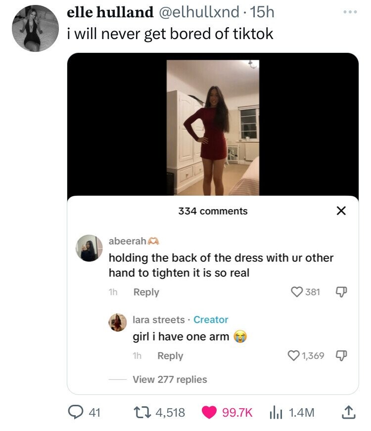 screenshot - elle hulland 15h i will never get bored of tiktok 334 abeerah holding the back of the dress with ur other hand to tighten it is so real 1h lara streets. Creator girl i have one arm 1h View 277 replies Q41 14,518 381 1,369 1.4M