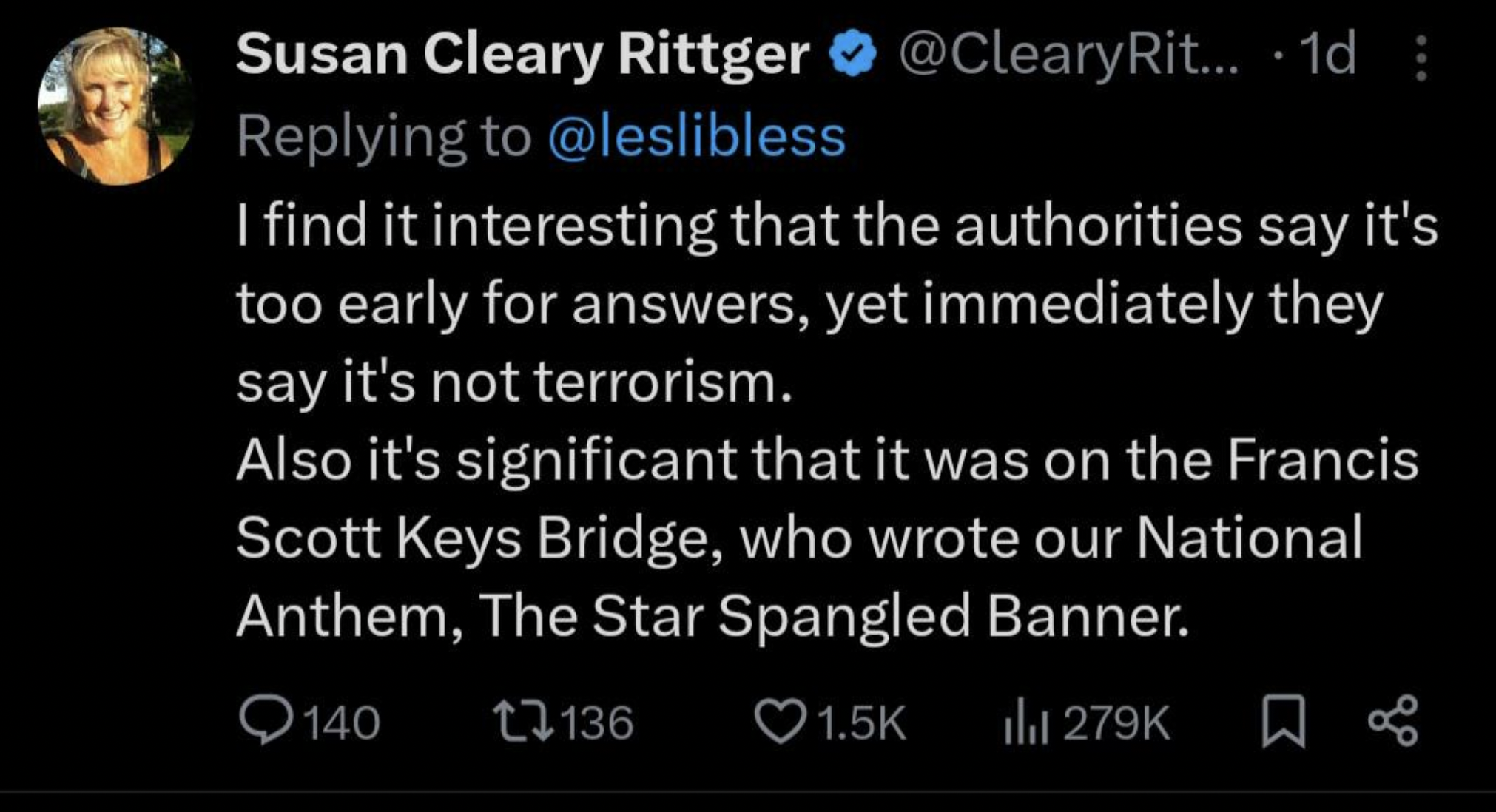 atmosphere - Susan Cleary Rittger Rit... 1d I find it interesting that the authorities say it's too early for answers, yet immediately they say it's not terrorism. Also it's significant that it was on the Francis Scott Keys Bridge, who wrote our National 