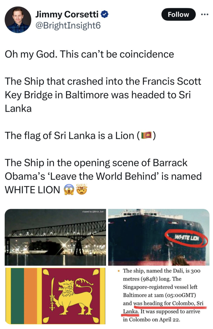media - Jimmy Corsetti Oh my God. This can't be coincidence The Ship that crashed into the Francis Scott Key Bridge in Baltimore was headed to Sri Lanka The flag of Sri Lanka is a Lion The Ship in the opening scene of Barrack Obama's 'Leave the World Behi