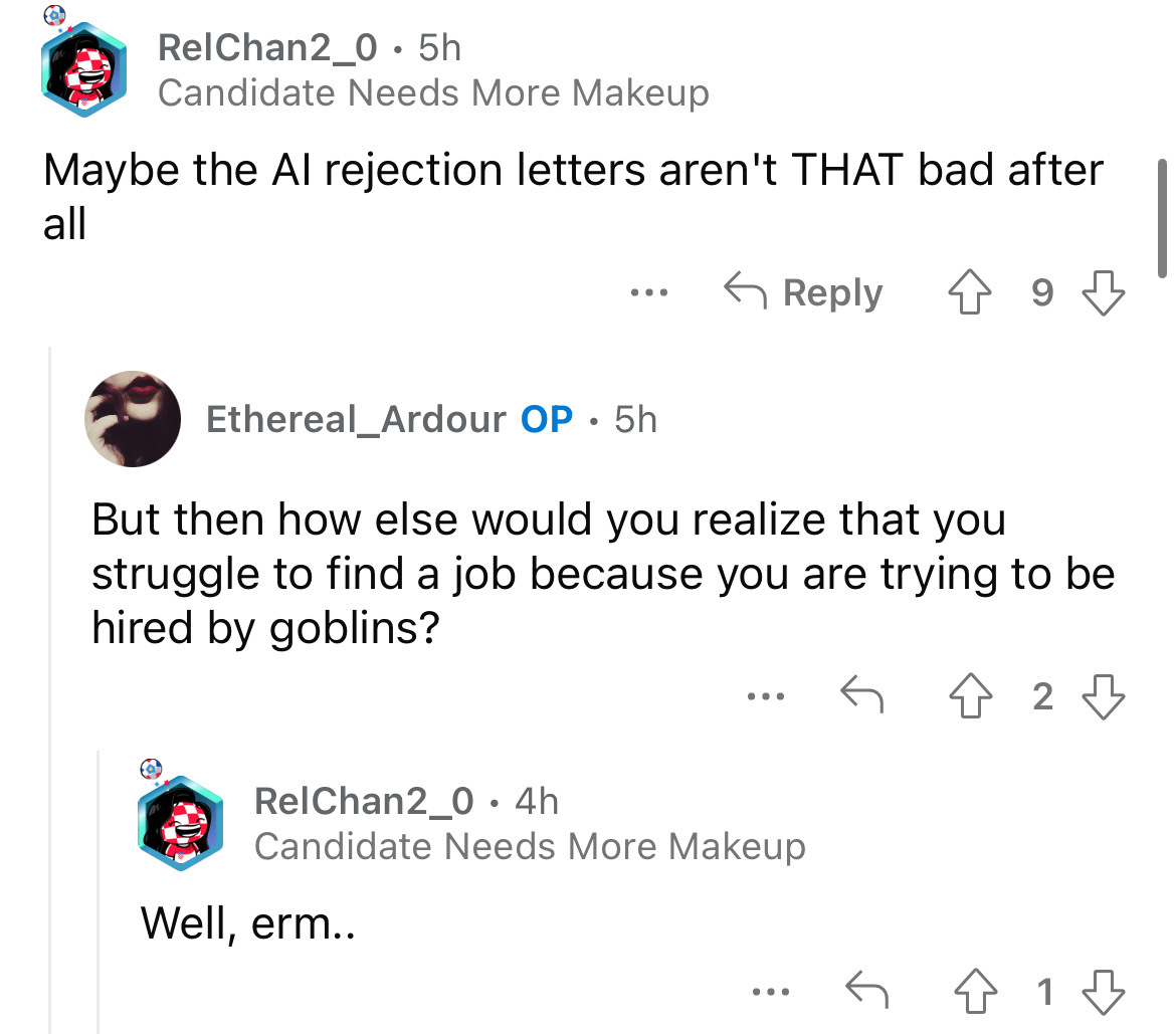 screenshot - RelChan2_0.5h Candidate Needs More Makeup Maybe the Al rejection letters aren't That bad after all ... Ethereal_Ardour Op. 5h But then how else would you realize that you struggle to find a job because you are trying to be hired by goblins? R
