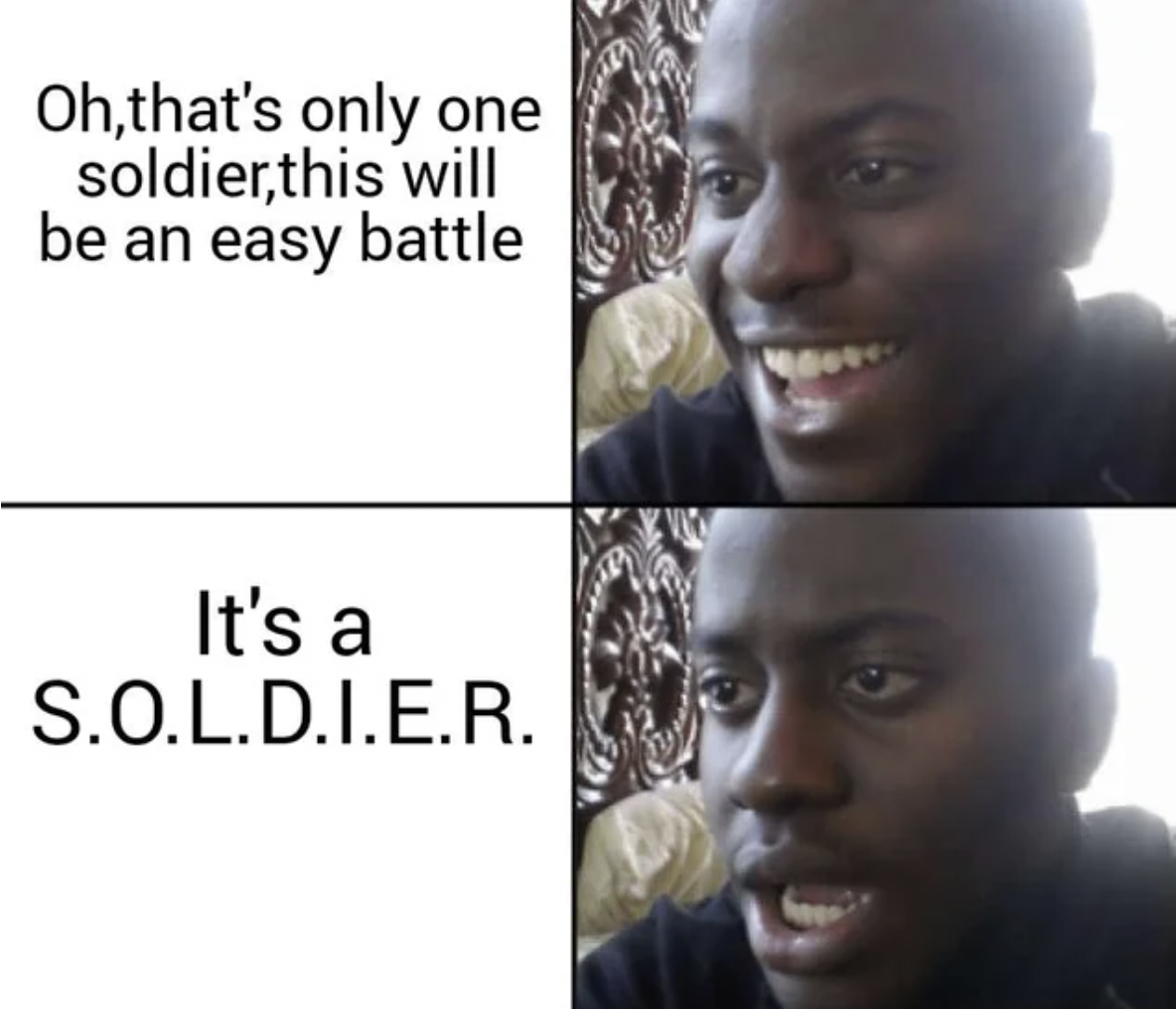 worst day of my life memes - Oh,that's only one soldier,this will be an easy battle It's a S.O.L.D.I.E.R.