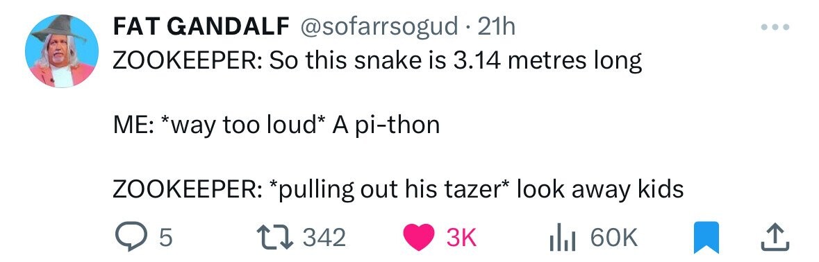 number - Fat Gandalf . 21h Zookeeper So this snake is 3.14 metres long Me way too loud A pithon Zookeeper pulling out his tazer look away kids > 5 IlII 60K