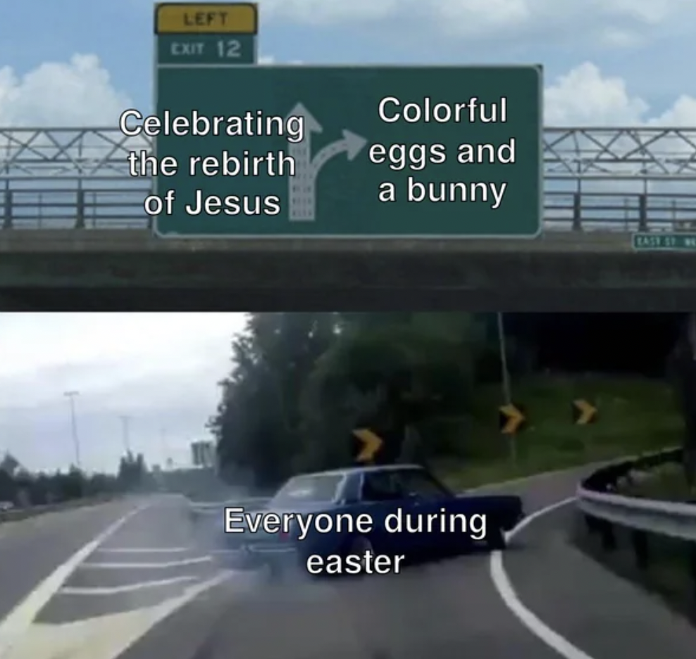 car turn meme template - Left Exit 12 Celebrating the rebirth of Jesus Colorful eggs and a bunny Everyone during easter Case Shi