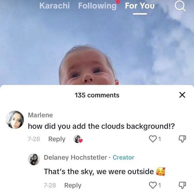 did you add the clouds background - Karachi ing For You Q 135 Marlene how did you add the clouds background!? 728 Delaney Hochstetler Creator That's the sky, we were outside 728 1 1