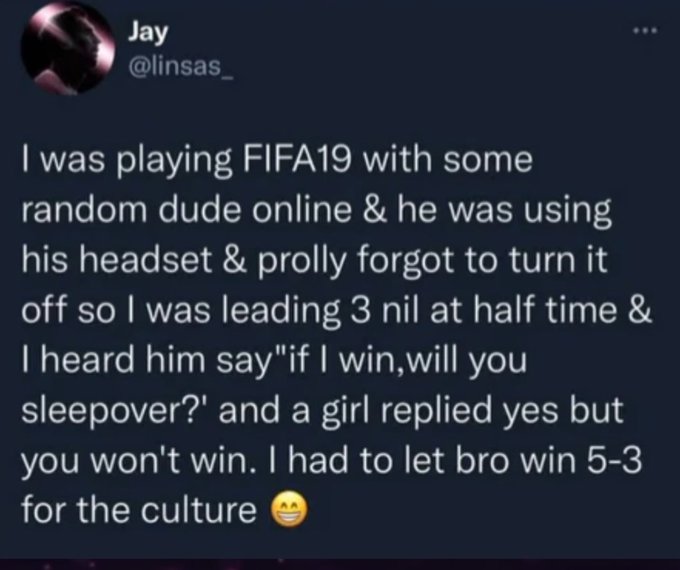 screenshot - Jay I was playing FIFA19 with some random dude online & he was using his headset & prolly forgot to turn it off so I was leading 3 nil at half time & I heard him say "if I win, will you sleepover?' and a girl replied yes but you won't win. I 