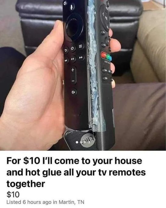 remote control meme - 2 O 4 For $10 I'll come to your house and hot glue all your tv remotes together $10 Listed 6 hours ago in Martin, Tn