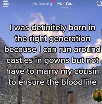 screenshot - { Live ing For You Q I was definitely born in the right generation because I can run around castles in gowns but not have to marry my cousin to ensure the bloodline