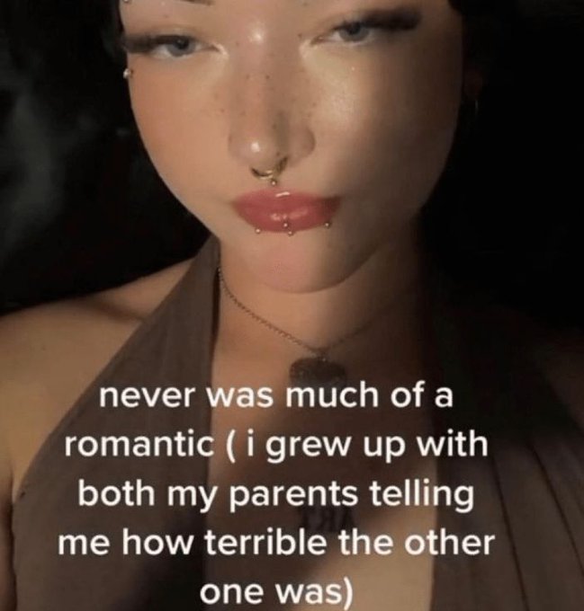 girl - never was much of a romantic i grew up with both my parents telling me how terrible the other one was
